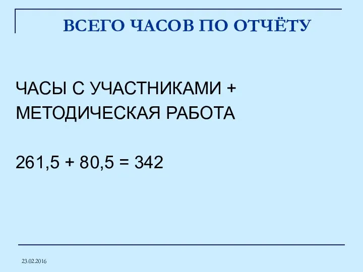 23.02.2016 ВСЕГО ЧАСОВ ПО ОТЧЁТУ ЧАСЫ С УЧАСТНИКАМИ + МЕТОДИЧЕСКАЯ РАБОТА 261,5 + 80,5 = 342