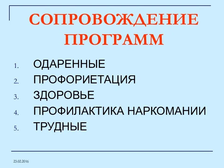 23.02.2016 СОПРОВОЖДЕНИЕ ПРОГРАММ ОДАРЕННЫЕ ПРОФОРИЕТАЦИЯ ЗДОРОВЬЕ ПРОФИЛАКТИКА НАРКОМАНИИ ТРУДНЫЕ