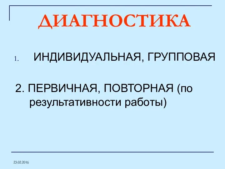 23.02.2016 ДИАГНОСТИКА ИНДИВИДУАЛЬНАЯ, ГРУППОВАЯ 2. ПЕРВИЧНАЯ, ПОВТОРНАЯ (по результативности работы)