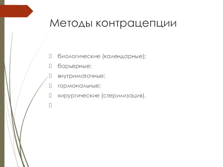 Методы контрацепции биологические (календарные); барьерные; внутриматочные; гормональные; хирургические (стерилизация).