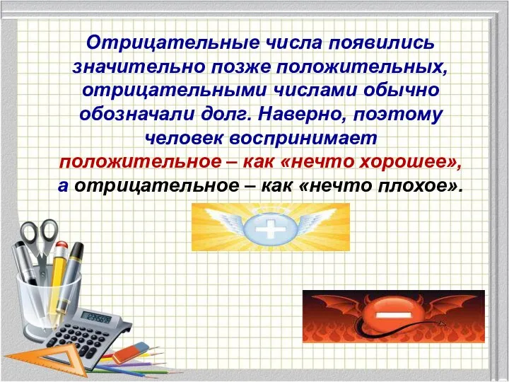 Отрицательные числа появились значительно позже положительных, отрицательными числами обычно обозначали долг. Наверно,