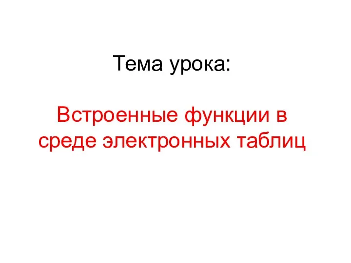 Тема урока: Встроенные функции в среде электронных таблиц