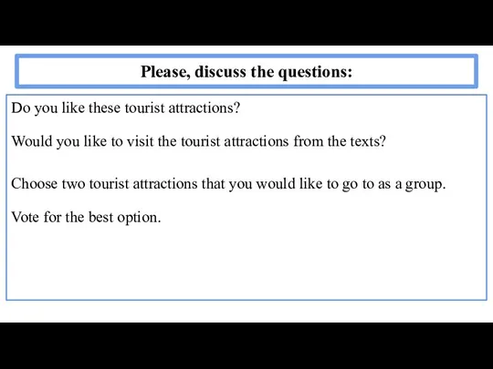 Please, discuss the questions: Do you like these tourist attractions? Would you
