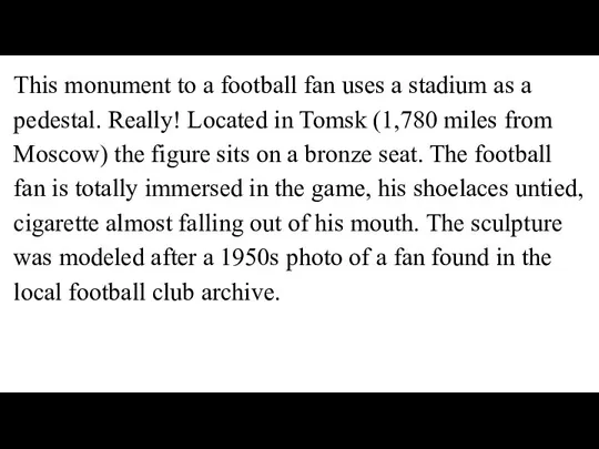 This monument to a football fan uses a stadium as a pedestal.
