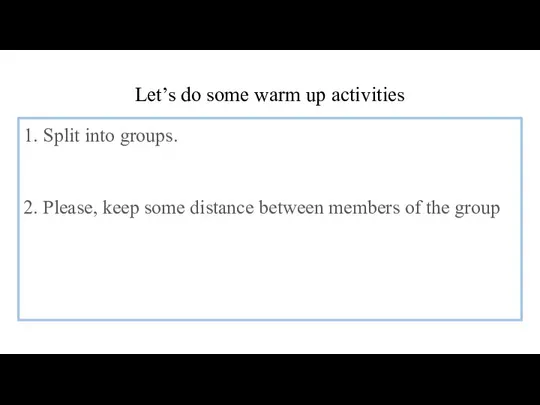Let’s do some warm up activities 1. Split into groups. 2. Please,