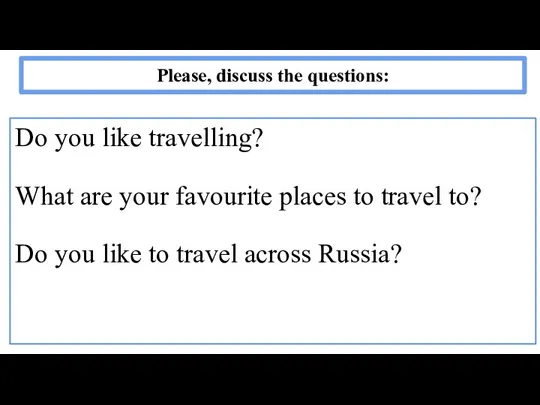 Please, discuss the questions: Do you like travelling? What are your favourite