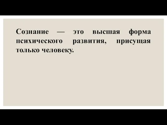 Сознание — это высшая форма психического развития, присущая только человеку.