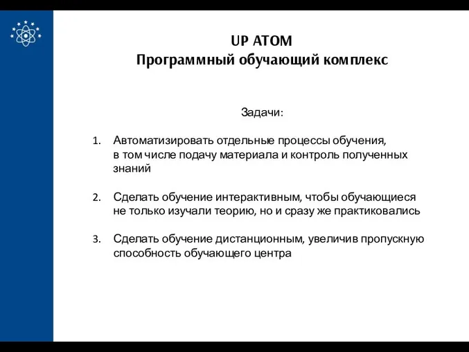 UP ATOM Программный обучающий комплекс Задачи: Автоматизировать отдельные процессы обучения, в том