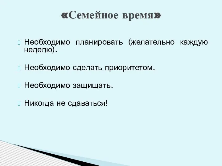 Необходимо планировать (желательно каждую неделю). Необходимо сделать приоритетом. Необходимо защищать. Никогда не сдаваться! «Семейное время»