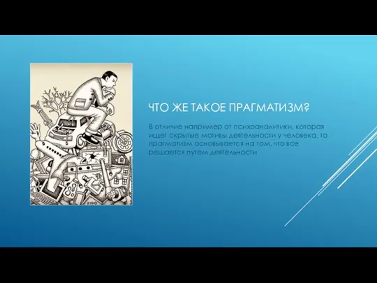 ЧТО ЖЕ ТАКОЕ ПРАГМАТИЗМ? В отличие например от психоаналитики, которая ищет скрытые