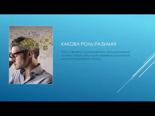 КАКОВА РОЛЬ РАЗУМА? Разум является инструментом, для достижения успеха. Какая-либо идея становиться