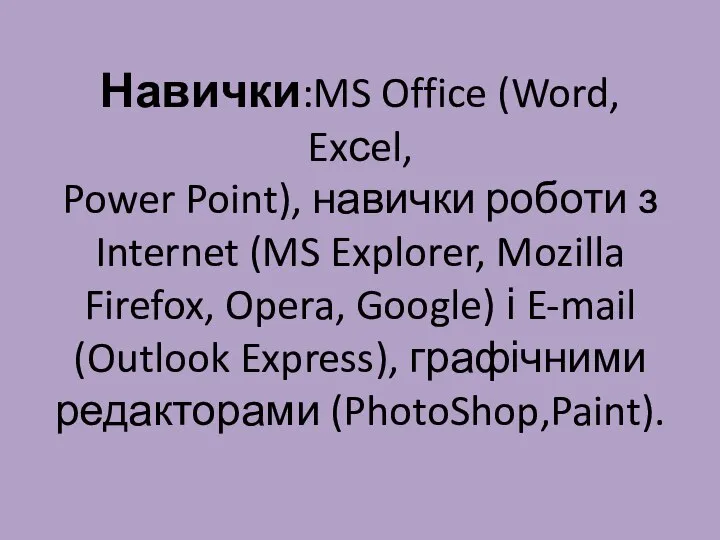 Навички:MS Office (Word, Exсel, Power Point), навички роботи з Internet (MS Explorer,