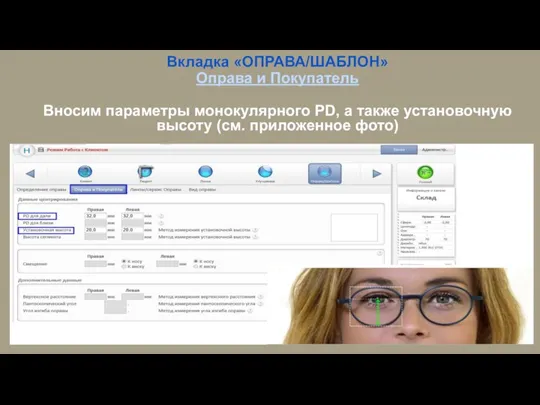 Вкладка «ОПРАВА/ШАБЛОН» Оправа и Покупатель Вносим параметры монокулярного PD, а также установочную высоту (см. приложенное фото)