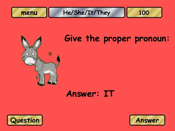 He/She/It/They Give the proper pronoun: Answer: IT Question Answer 100