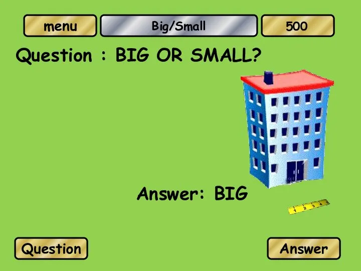 Big/Small Question : BIG OR SMALL? Answer: BIG Question Answer 500