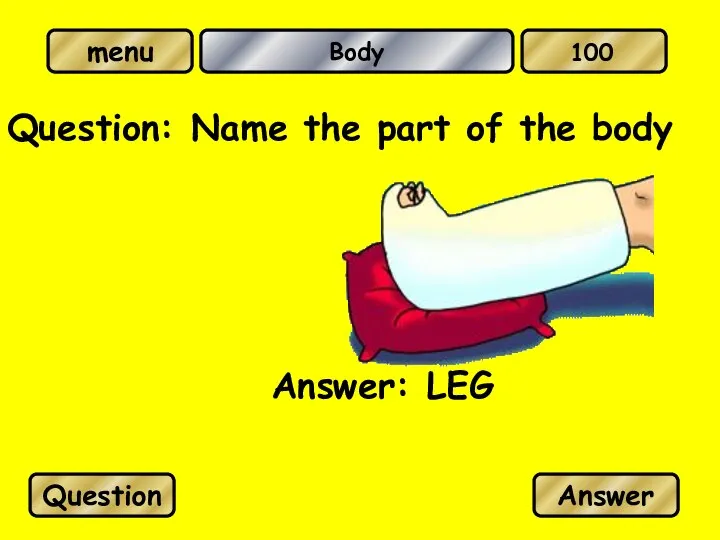 Body Question: Name the part of the body Answer: LEG Question Answer 100