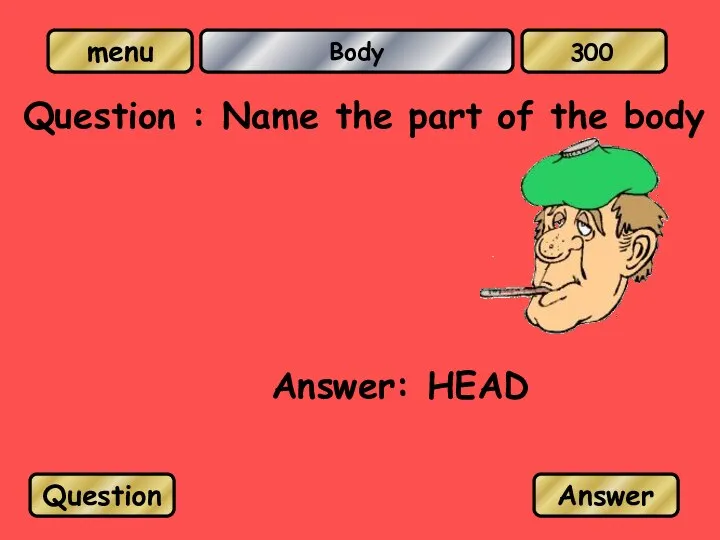 Body Question : Name the part of the body Answer: HEAD Question Answer 300