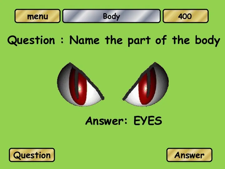 Body Question : Name the part of the body Answer: EYES Question Answer 400