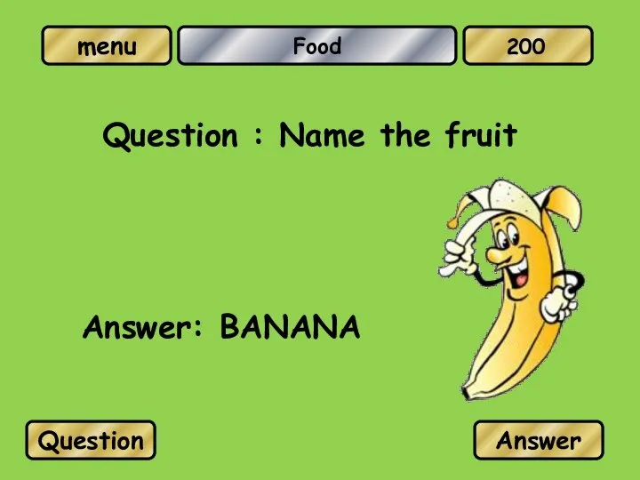 Food Question : Name the fruit Answer: BANANA Question Answer 200