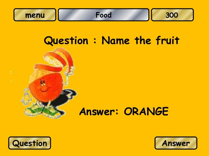 Food Question : Name the fruit Answer: ORANGE Question Answer 300