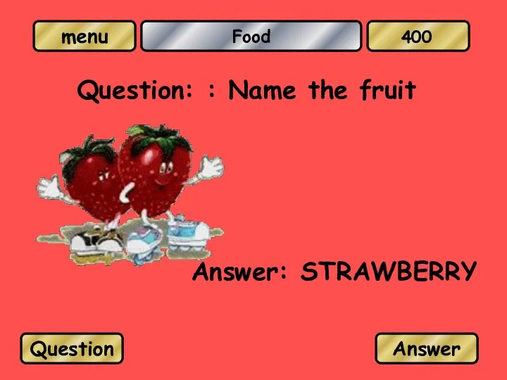 Food Question: : Name the fruit Answer: STRAWBERRY Question Answer 400