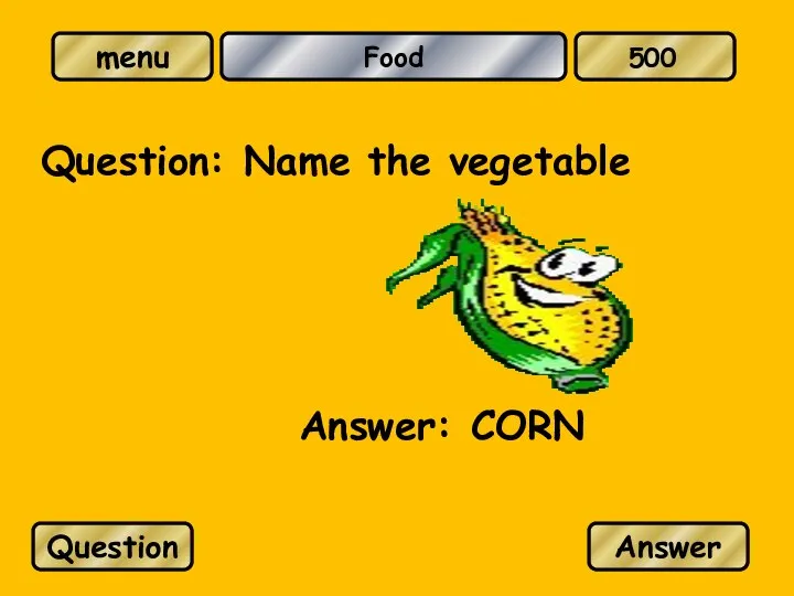 Food Question: Name the vegetable Answer: CORN Question Answer 500