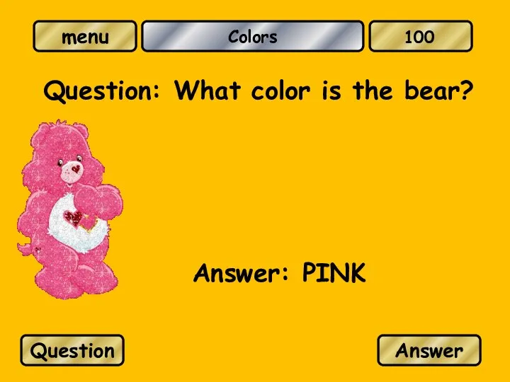 Colors Question: What color is the bear? Answer: PINK Question Answer 100