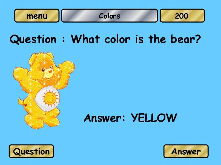 Colors Question : What color is the bear? Answer: YELLOW Question Answer 200