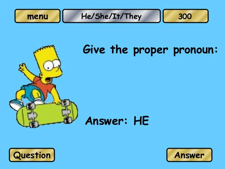 He/She/It/They Give the proper pronoun: Answer: HE Question Answer 300