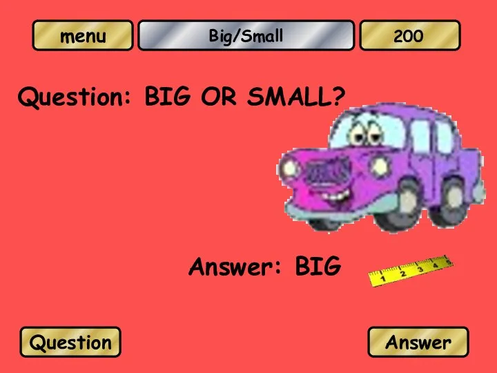 Big/Small Question: BIG OR SMALL? Answer: BIG Question Answer 200