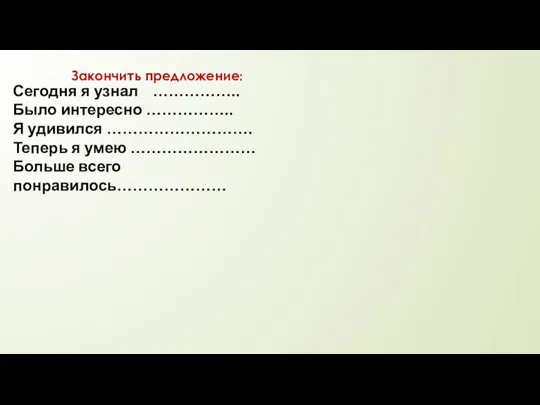 Закончить предложение: Сегодня я узнал …………….. Было интересно …………….. Я удивился ……………………….