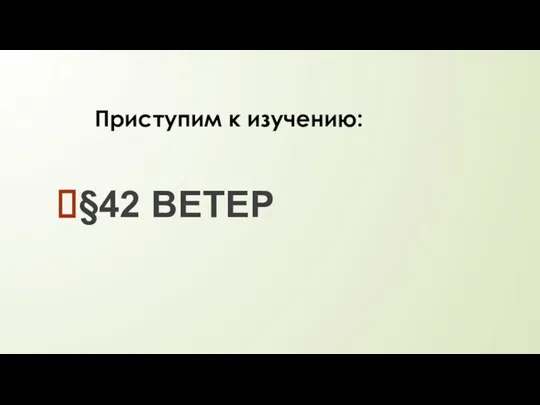 §42 ВЕТЕР Приступим к изучению: