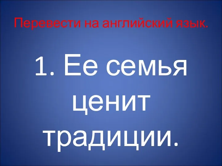 Перевести на английский язык. 1. Ее семья ценит традиции.