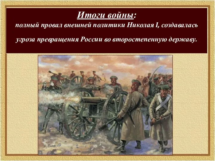 Итоги войны: полный провал внешней политики Николая I, создавалась угроза превращения России во второстепенную державу.