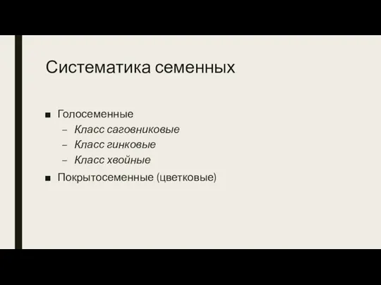 Систематика семенных Голосеменные Класс саговниковые Класс гинковые Класс хвойные Покрытосеменные (цветковые)