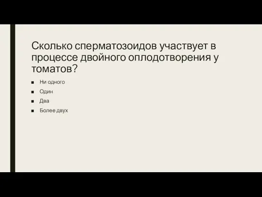 Сколько сперматозоидов участвует в процессе двойного оплодотворения у томатов? Ни одного Один Два Более двух