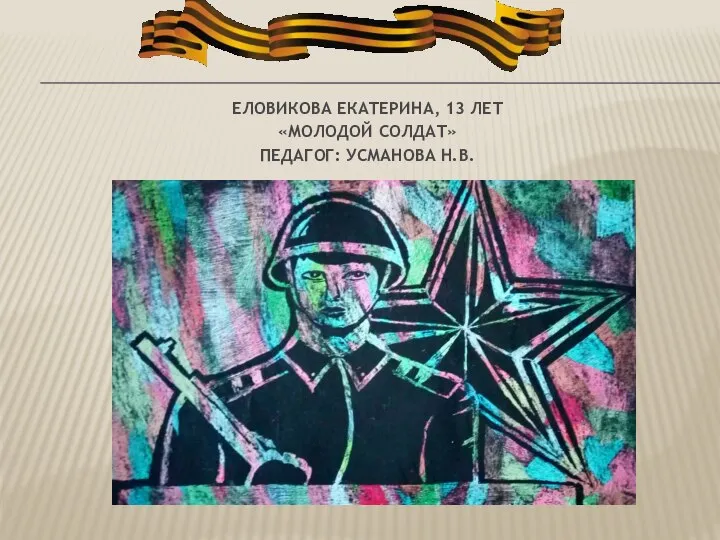 ЕЛОВИКОВА ЕКАТЕРИНА, 13 ЛЕТ «МОЛОДОЙ СОЛДАТ» ПЕДАГОГ: УСМАНОВА Н.В.