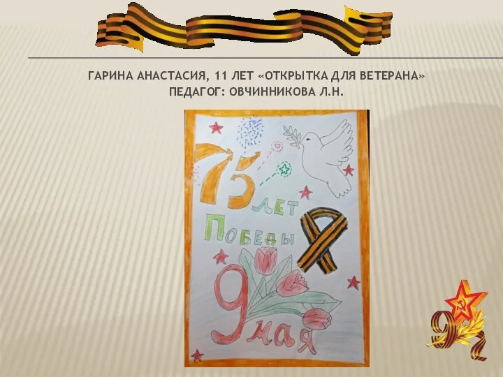 ГАРИНА АНАСТАСИЯ, 11 ЛЕТ «ОТКРЫТКА ДЛЯ ВЕТЕРАНА» ПЕДАГОГ: ОВЧИННИКОВА Л.Н.