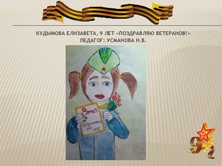 КУДЫМОВА ЕЛИЗАВЕТА, 9 ЛЕТ «ПОЗДРАВЛЯЮ ВЕТЕРАНОВ!» ПЕДАГОГ: УСМАНОВА Н.В.