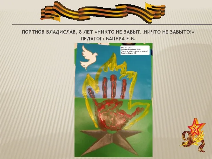 ПОРТНОВ ВЛАДИСЛАВ, 8 ЛЕТ «НИКТО НЕ ЗАБЫТ…НИЧТО НЕ ЗАБЫТО!» ПЕДАГОГ: БАЦУРА Е.В.