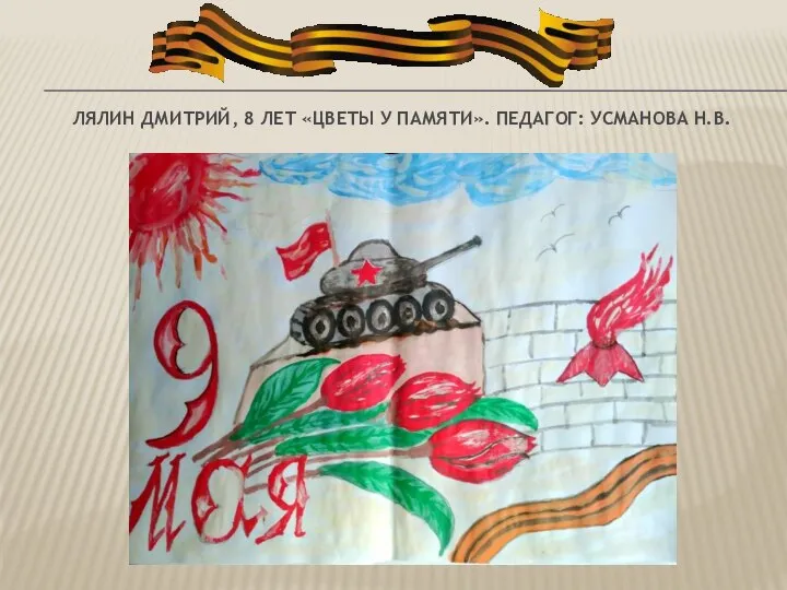 ЛЯЛИН ДМИТРИЙ, 8 ЛЕТ «ЦВЕТЫ У ПАМЯТИ». ПЕДАГОГ: УСМАНОВА Н.В.