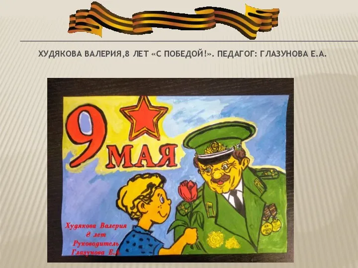 ХУДЯКОВА ВАЛЕРИЯ,8 ЛЕТ «С ПОБЕДОЙ!». ПЕДАГОГ: ГЛАЗУНОВА Е.А.