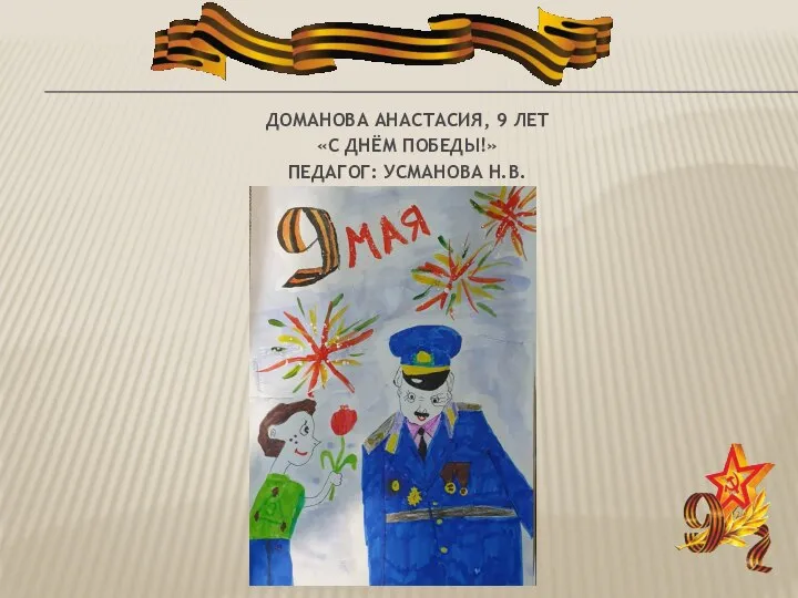 ДОМАНОВА АНАСТАСИЯ, 9 ЛЕТ «С ДНЁМ ПОБЕДЫ!» ПЕДАГОГ: УСМАНОВА Н.В.