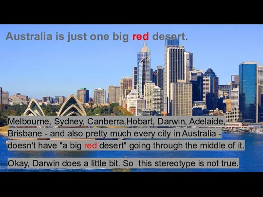 Australia is just one big red desert. Melbourne, Sydney, Canberra,Hobart, Darwin, Adelaide,