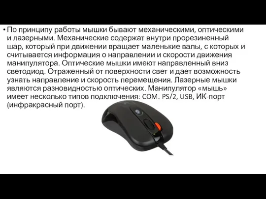 По принципу работы мышки бывают механическими, оптическими и лазерными. Механические содержат внутри