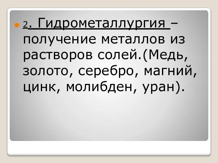 2. Гидрометаллургия – получение металлов из растворов солей.(Медь, золото, серебро, магний, цинк, молибден, уран).