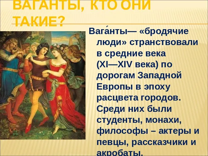 ВАГАНТЫ, КТО ОНИ ТАКИЕ? Вага́нты— «бродячие люди» странствовали в средние века (XI—XIV