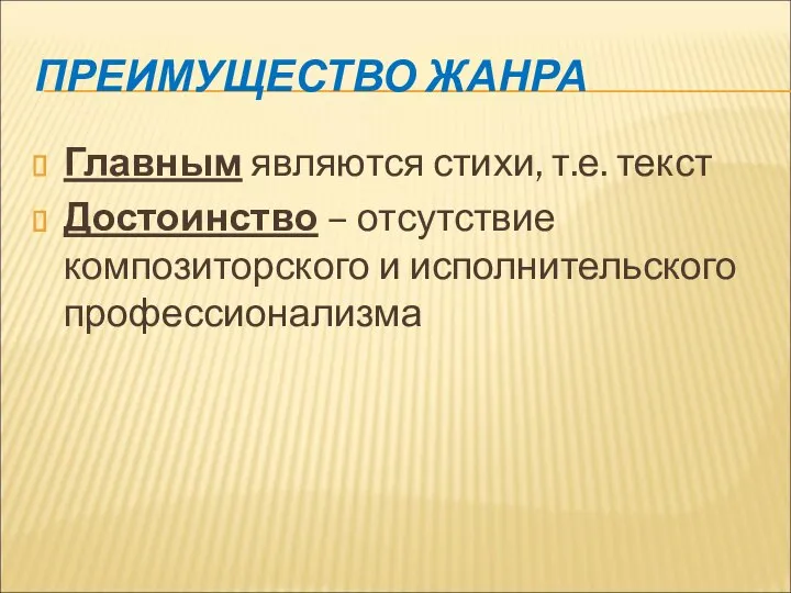 ПРЕИМУЩЕСТВО ЖАНРА Главным являются стихи, т.е. текст Достоинство – отсутствие композиторского и исполнительского профессионализма