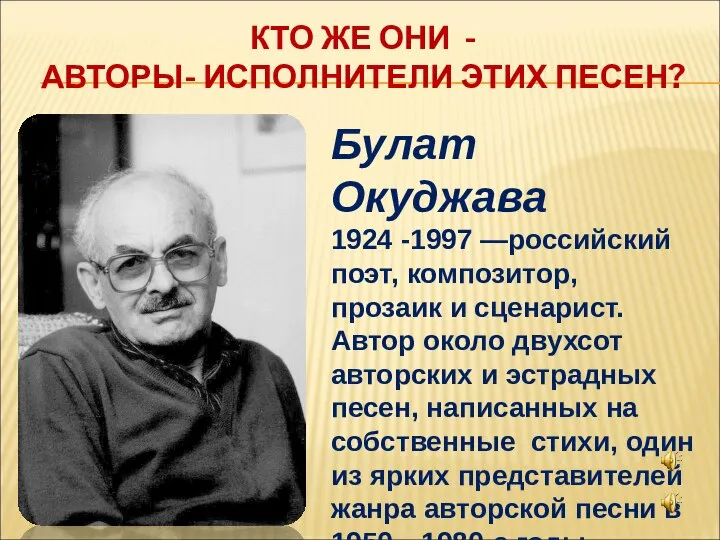 КТО ЖЕ ОНИ - АВТОРЫ- ИСПОЛНИТЕЛИ ЭТИХ ПЕСЕН? Булат Окуджава 1924 -1997