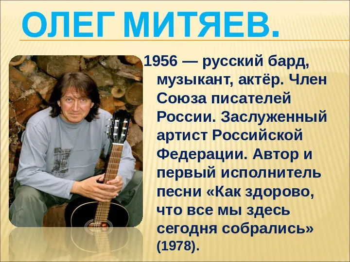 ОЛЕГ МИТЯЕВ. 1956 — русский бард, музыкант, актёр. Член Союза писателей России.